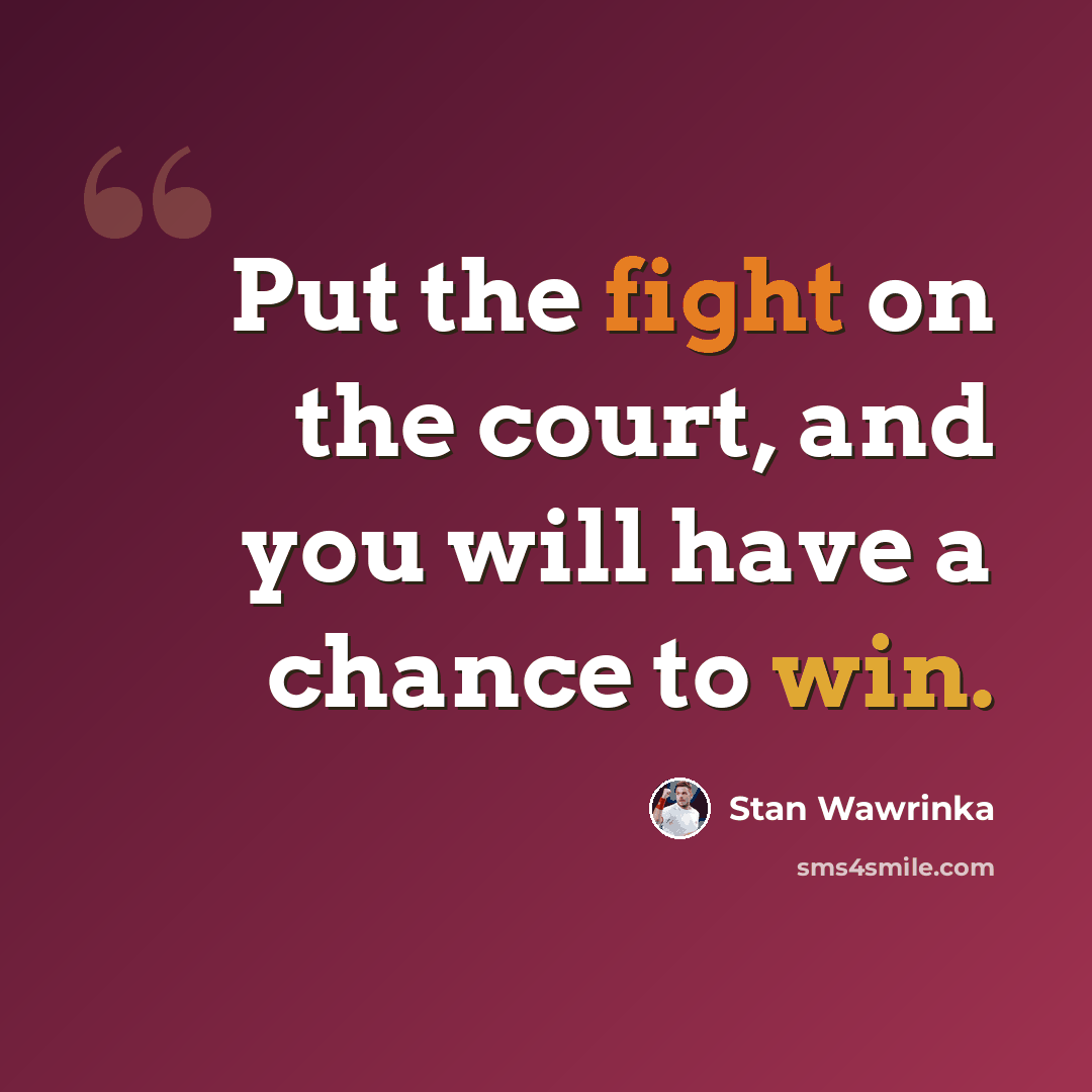 “Put the fight on the court, and you will have a chance to win.” quote by Stan Wawrinka