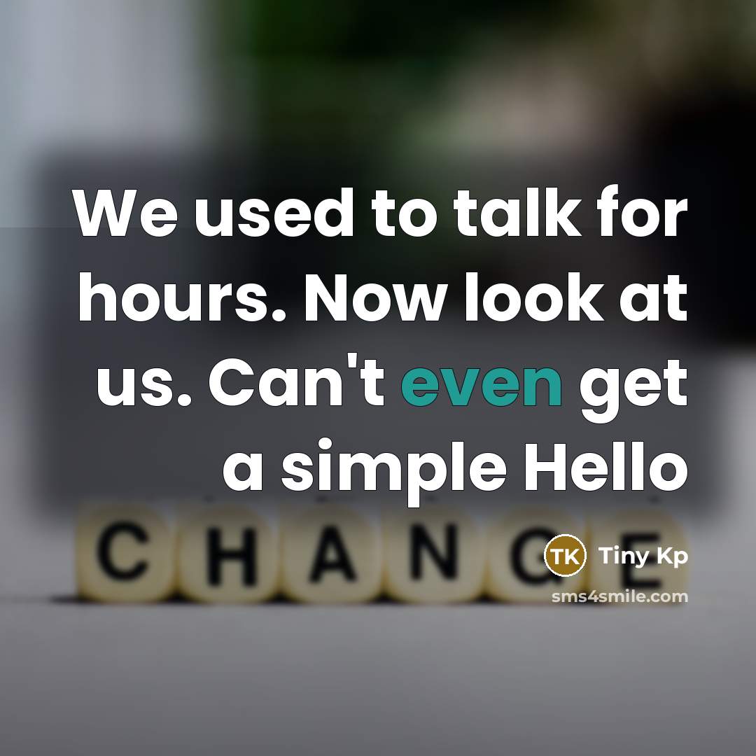“We used to talk for hours. Now look at us. Can't even get a simple Hello” quote by Tiny Kp