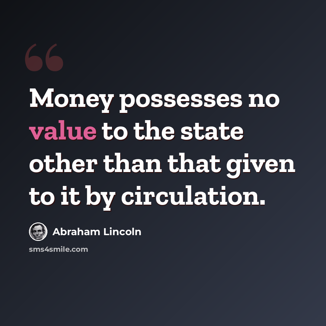 “Money possesses no value to the state other than that given to it by circulation.” quote by Abraham Lincoln