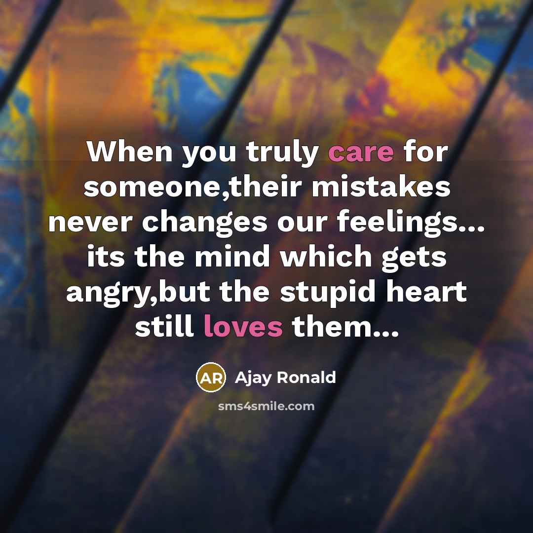 “When you truly care for someone,their mistakes never changes our feelings… its the mind which gets angry,but the stupid heart still loves them...” quote by Ajay Ronald
