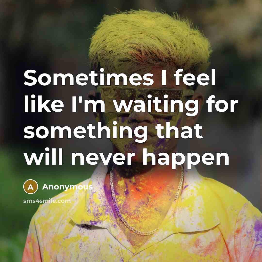 “Sometimes I feel like I'm waiting for something that will never happen” quote by Anonymous