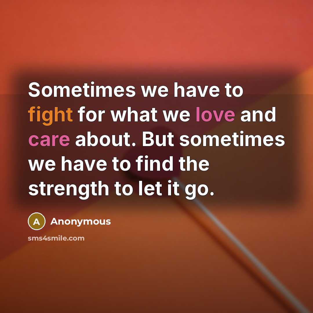 “Sometimes we have to fight for what we love and care about. But sometimes we have to find the strength to let it go.” quote by Anonymous