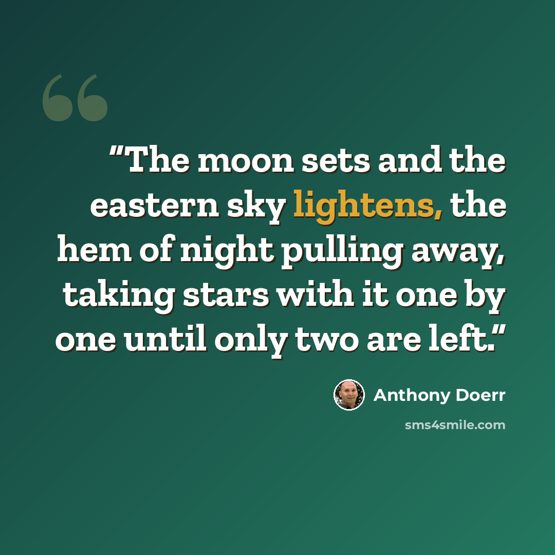 “The moon sets and the eastern sky lightens, the hem of night pulling away, taking stars with it one by one until only two are left.” quote by Anthony Doerr