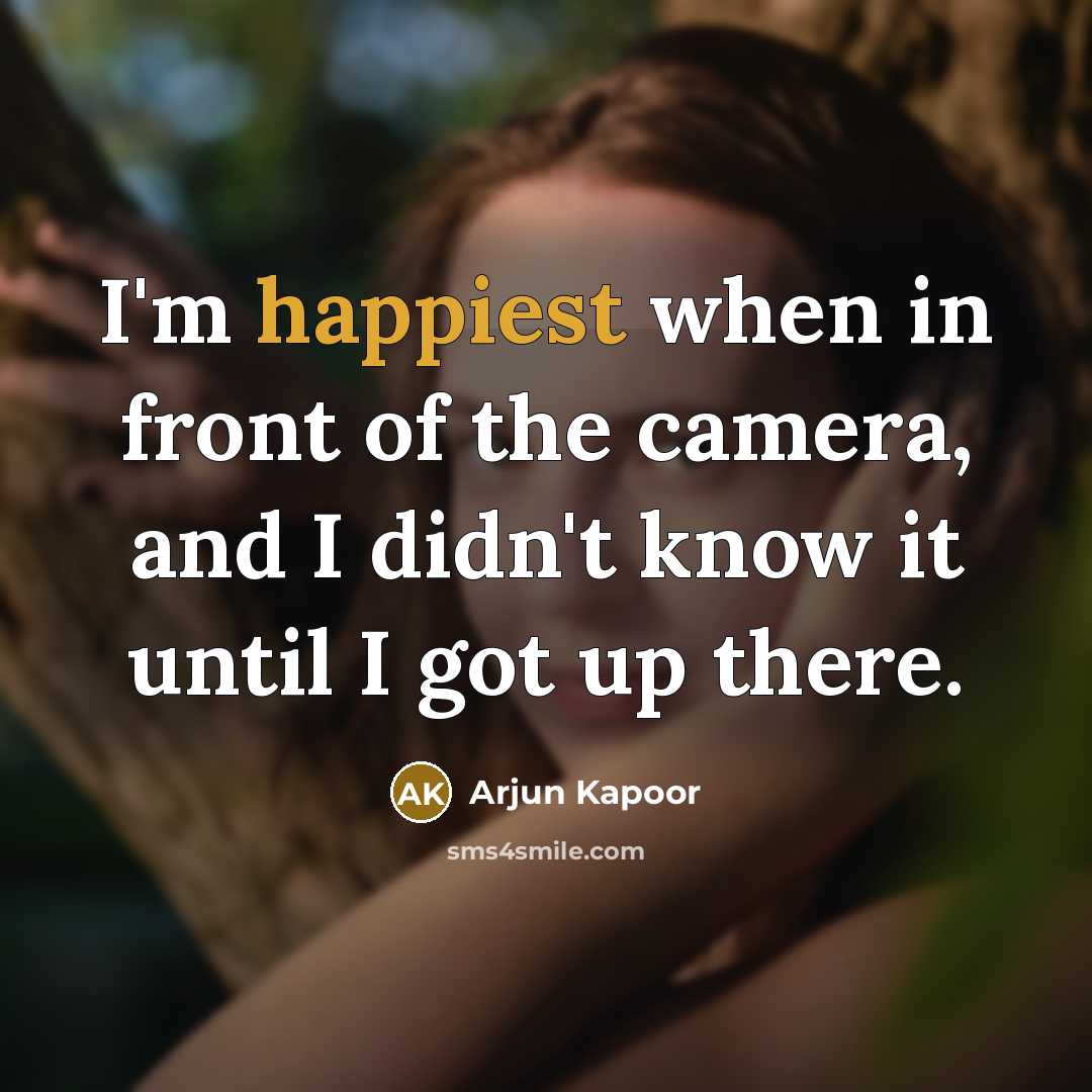 “I'm happiest when in front of the camera, and I didn't know it until I got up there.” quote by Arjun Kapoor