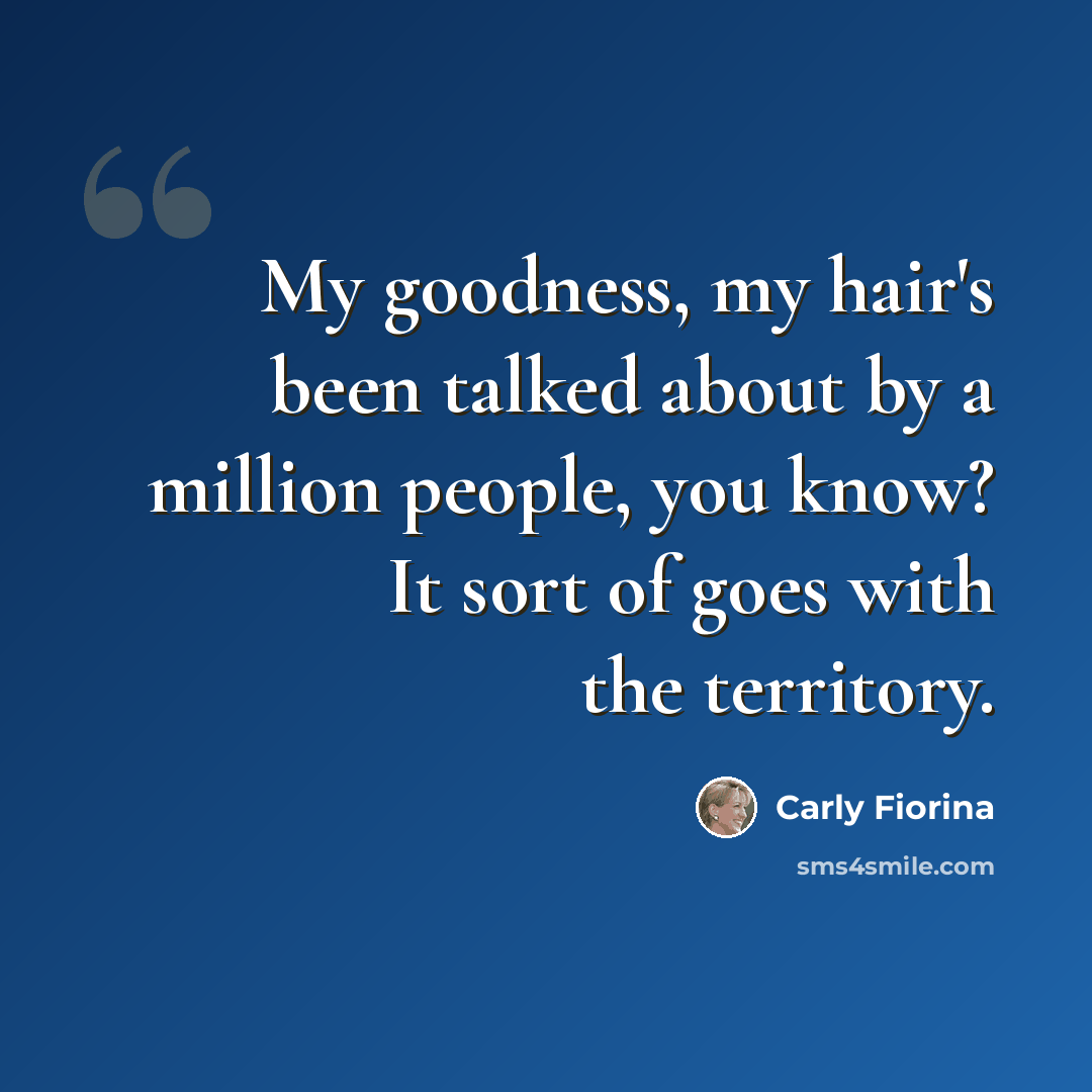 “My goodness, my hair's been talked about by a million people, you know? It sort of goes with the territory.” quote by Carly Fiorina
