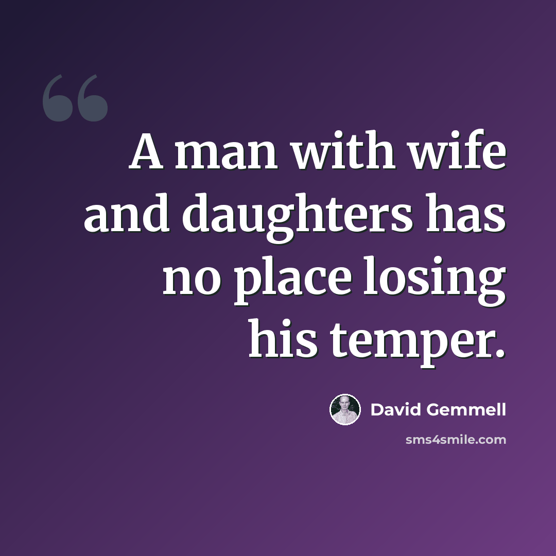“A man with wife and daughters has no place losing his temper.” quote by David Gemmell