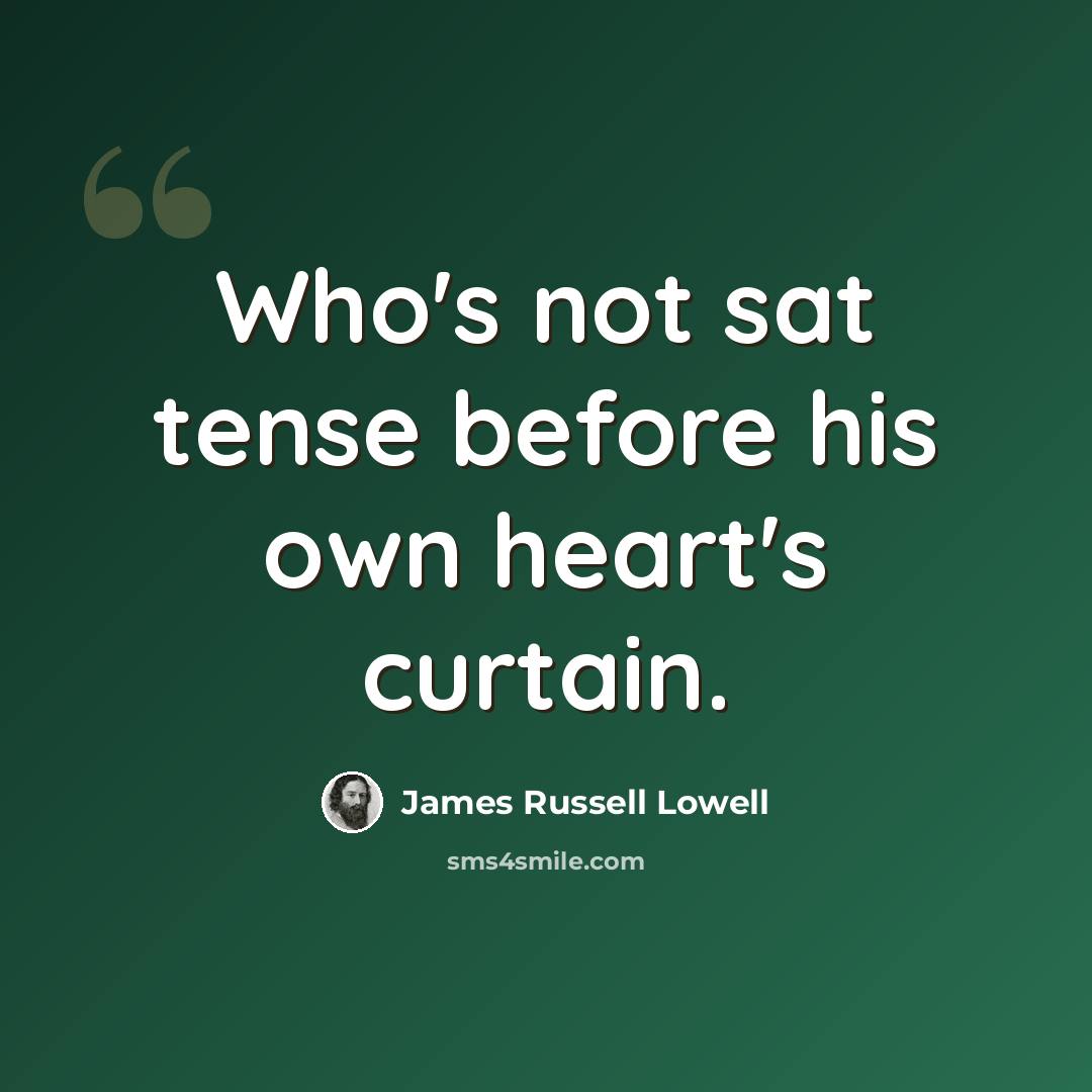 “Who's not sat tense before his own heart's curtain.” quote by James Russell Lowell