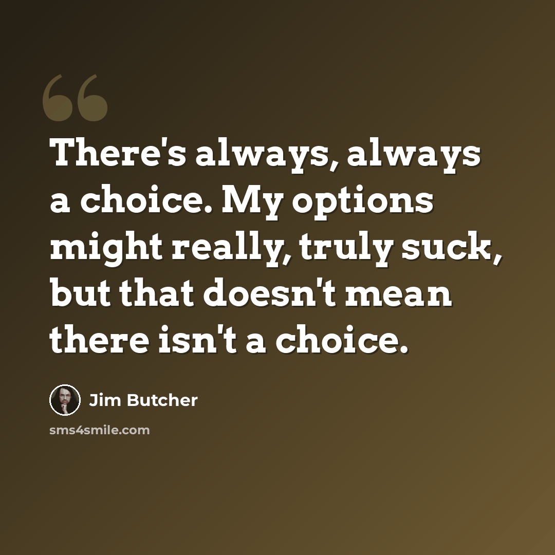 “There's always, always a choice. My options might really, truly suck, but that doesn't mean there isn't a choice.” quote by Jim Butcher