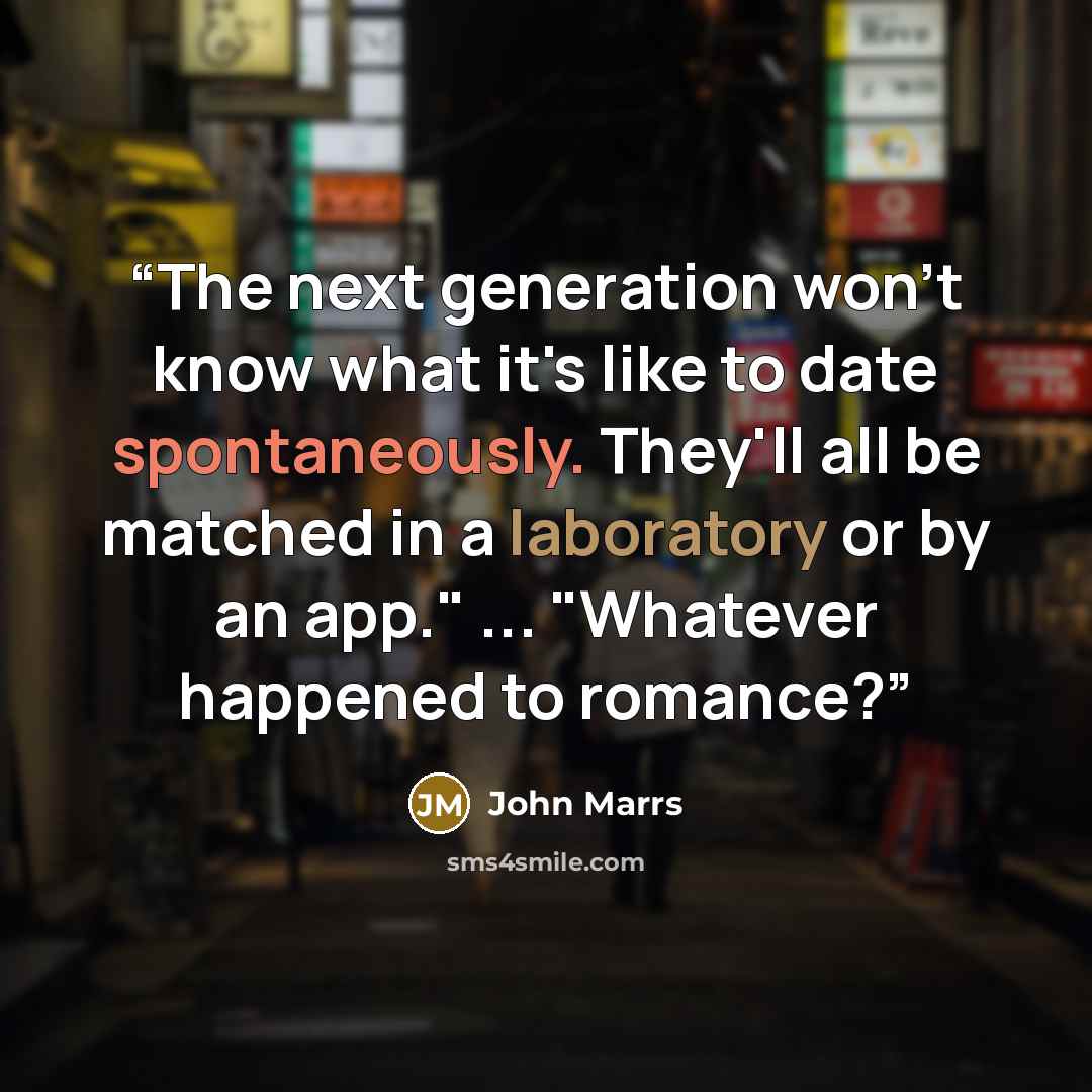 “The next generation won't know what it's like to date spontaneously. They'll all be matched in a laboratory or by an app." ... "Whatever happened to romance?” quote by John Marrs