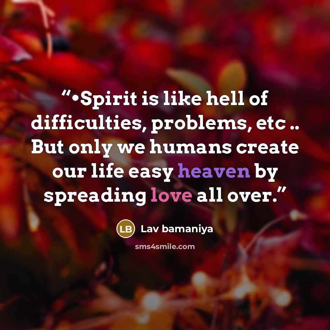 “•Spirit is like hell of difficulties, problems, etc .. But only we humans create our life easy heaven by spreading love all over.” quote by Lav bamaniya