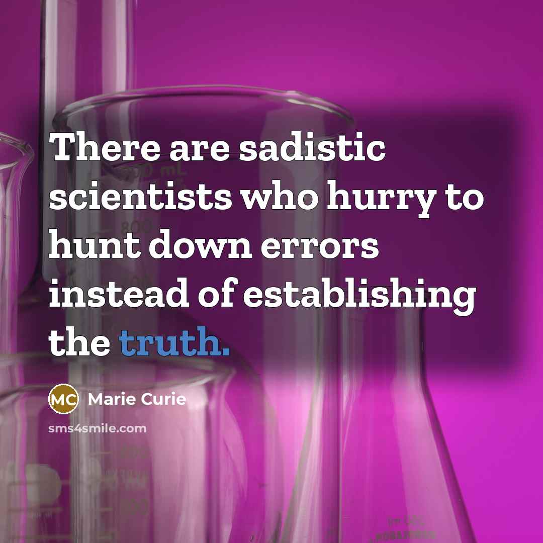 “There are sadistic scientists who hurry to hunt down errors instead of establishing the truth.” quote by Marie Curie