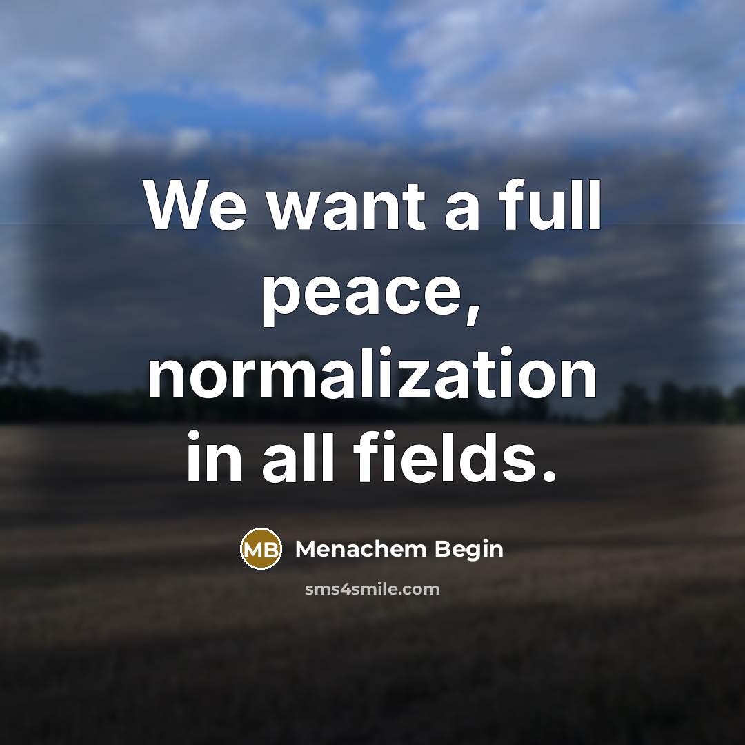 “We want a full peace, normalization in all fields.” quote by Menachem Begin