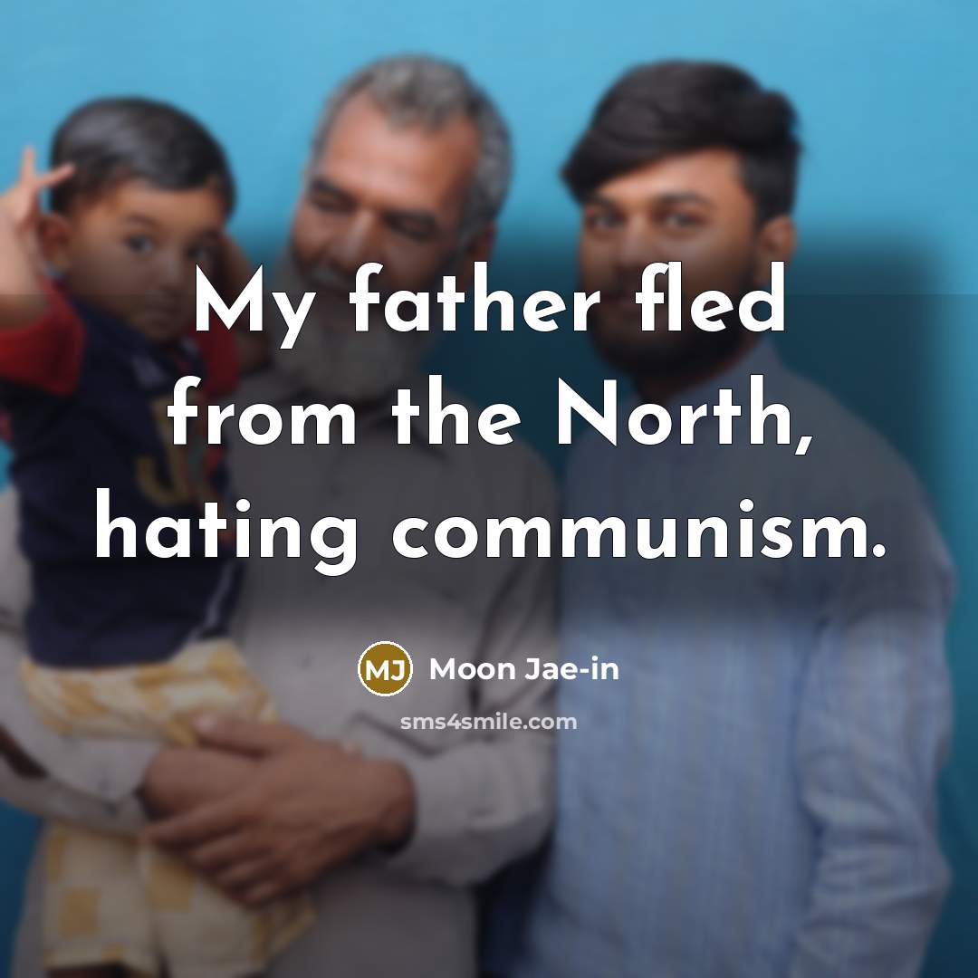 “My father fled from the North, hating communism.” quote by Moon Jae-in