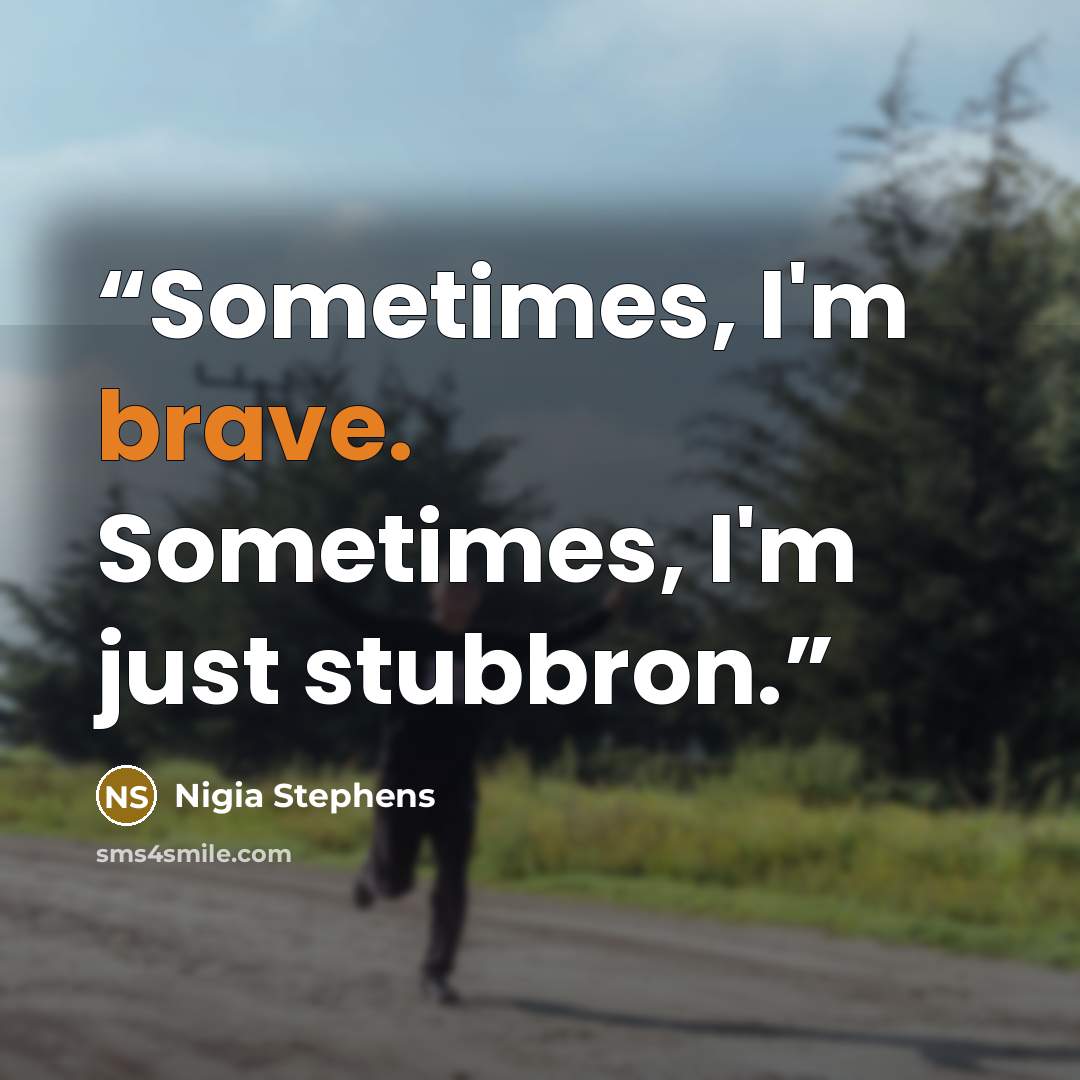 “Sometimes, I'm brave. Sometimes, I'm just stubbron.” quote by Nigia Stephens