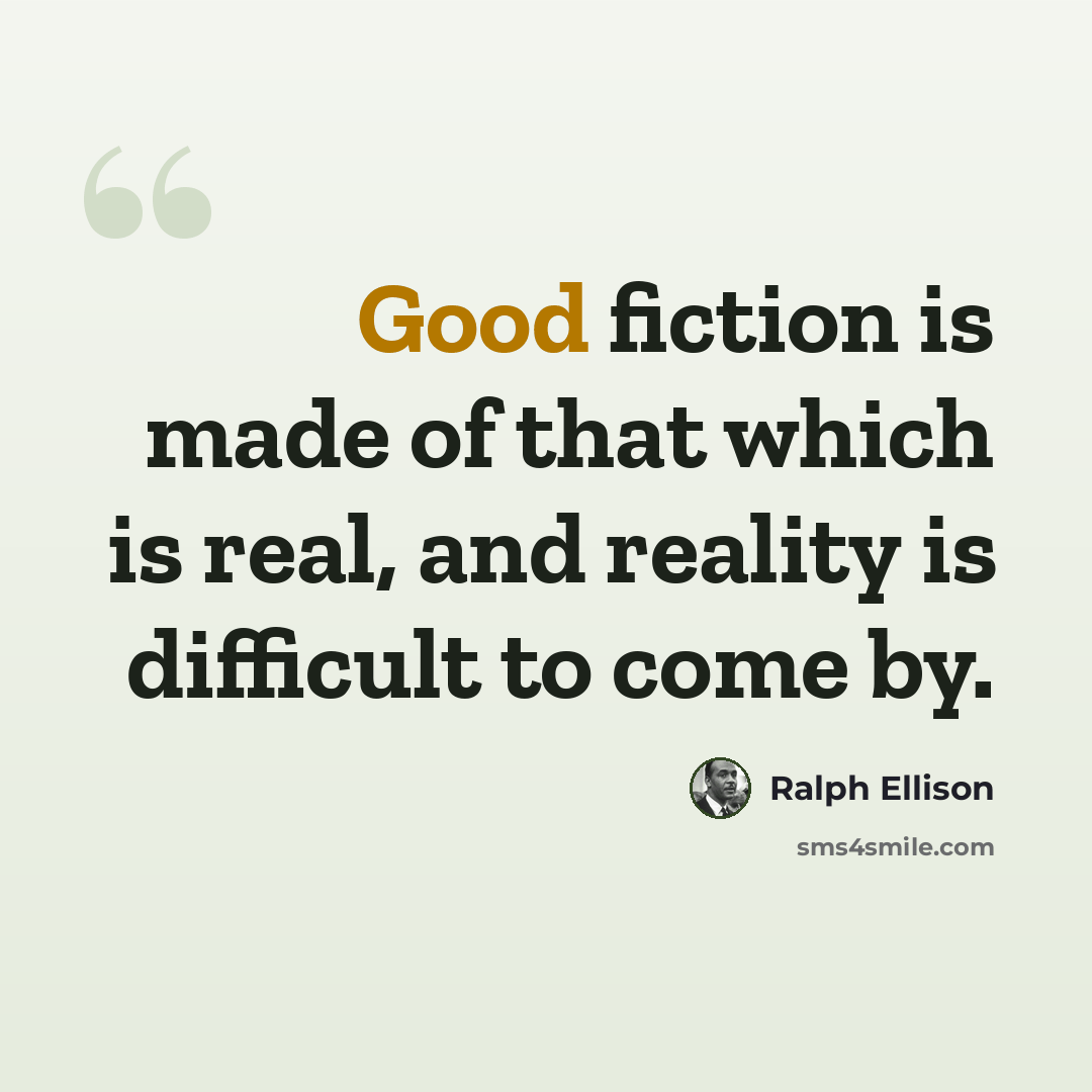 “Good fiction is made of that which is real, and reality is difficult to come by.” quote by Ralph Ellison