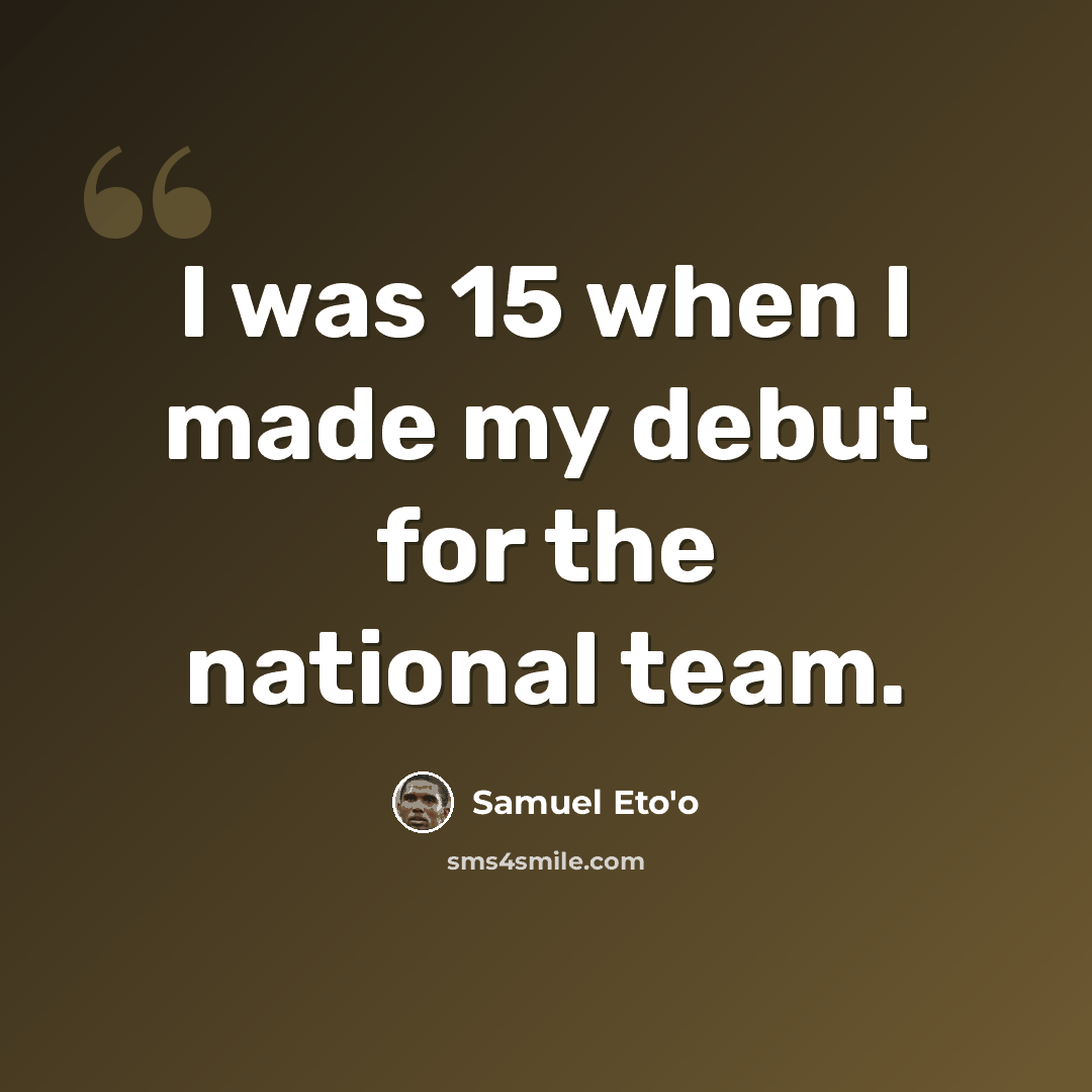 “I was 15 when I made my debut for the national team.” quote by Samuel Eto'o