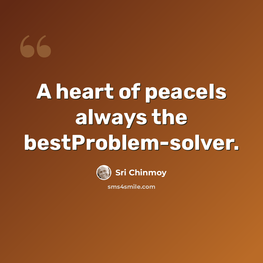 “A heart of peaceIs always the bestProblem-solver.” quote by Sri Chinmoy