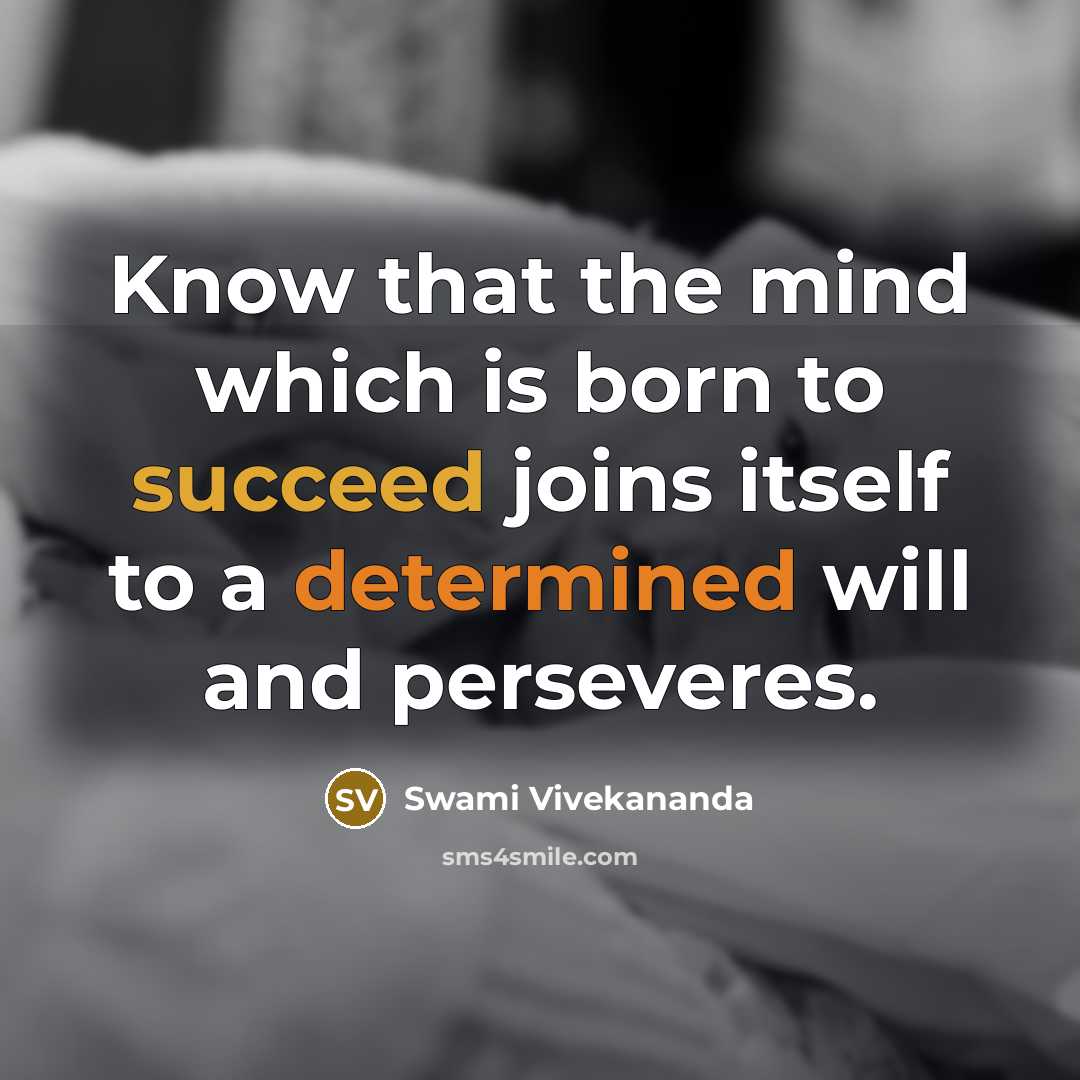 “Know that the mind which is born to succeed joins itself to a determined will and perseveres.” quote by Swami Vivekananda