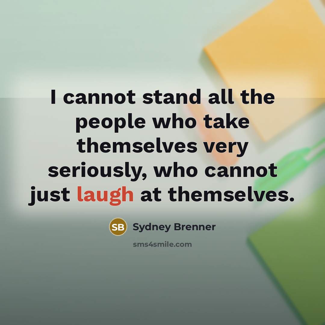 “I cannot stand all the people who take themselves very seriously, who cannot just laugh at themselves.” quote by Sydney Brenner