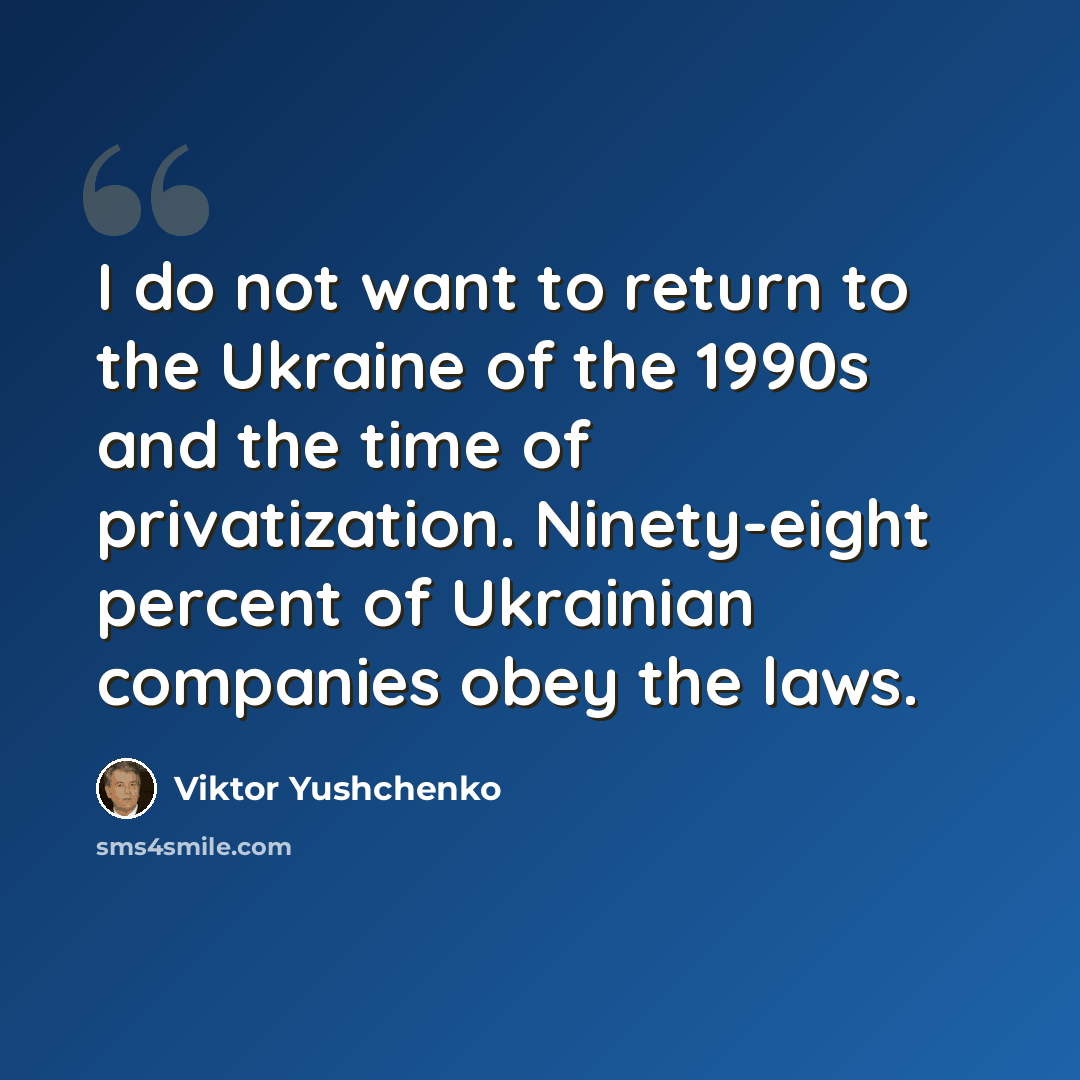 “I do not want to return to the Ukraine of the 1990s and the time of privatization. Ninety-eight percent of Ukrainian companies obey the laws.” quote by Viktor Yushchenko