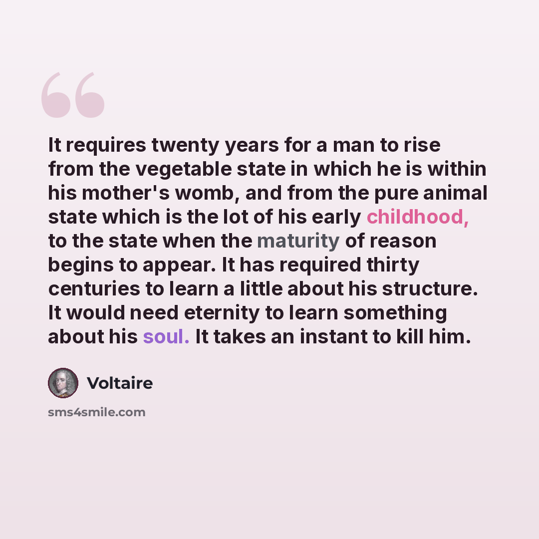 “It requires twenty years for a man to rise from the vegetable state in which he is within his mother's womb, and from the pure animal state which is the lot of his early childhood, to the state when the maturity of reason begins to appear. It has required thirty centuries to learn a little about…” quote by Voltaire