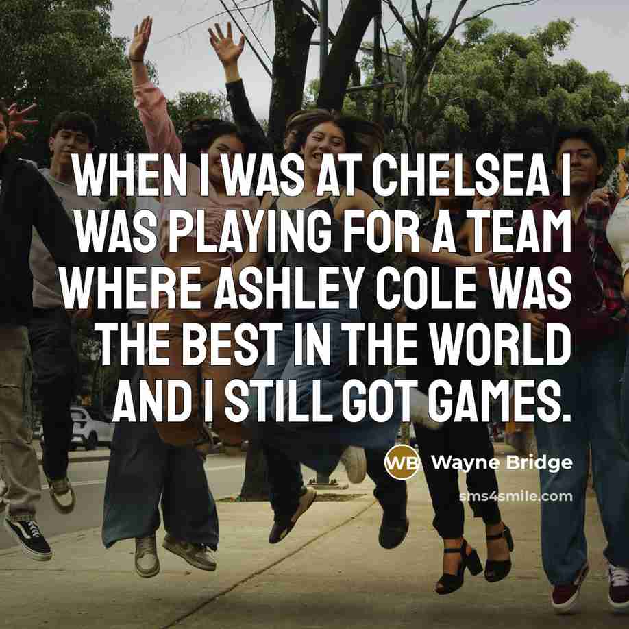 “When I was at Chelsea I was playing for a team where Ashley Cole was the best in the world and I still got games.” quote by Wayne Bridge