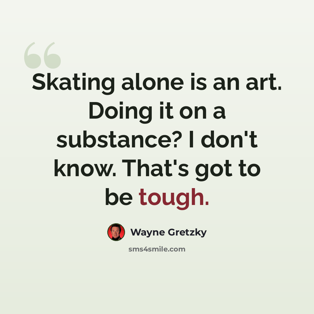 “Skating alone is an art. Doing it on a substance? I don't know. That's got to be tough.” quote by Wayne Gretzky