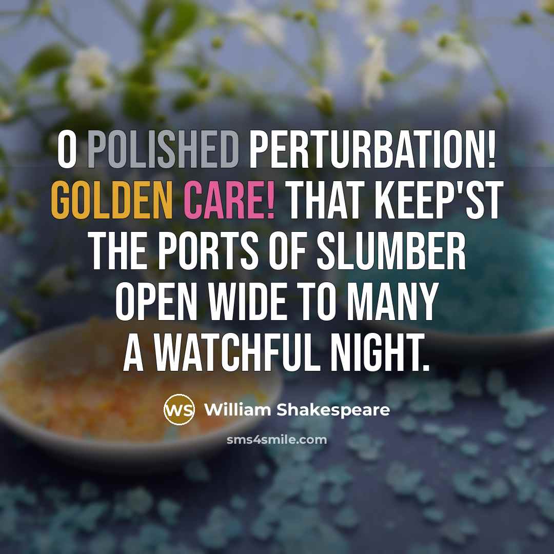 “O polished perturbation! golden care! That keep'st the ports of slumber open wide To many a watchful night.” quote by William Shakespeare