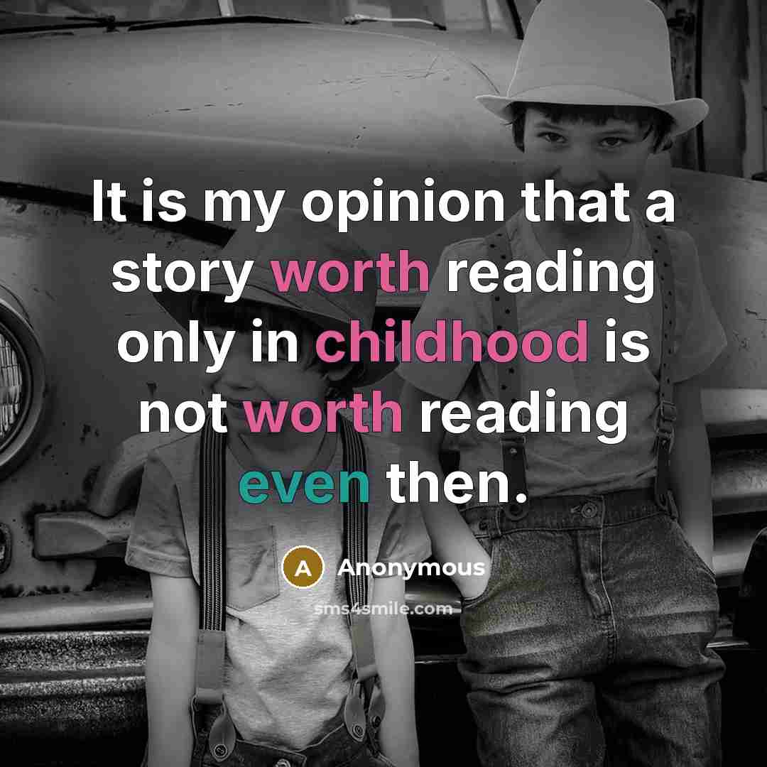 “It is my opinion that a story worth reading only in childhood is not worth reading even then.” quote by Anonymous