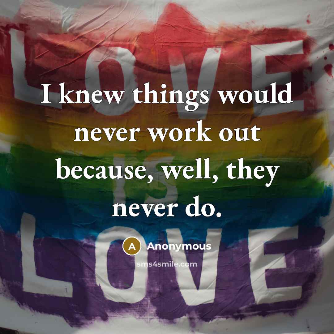 “I knew things would never work out because, well, they never do.” quote by Anonymous