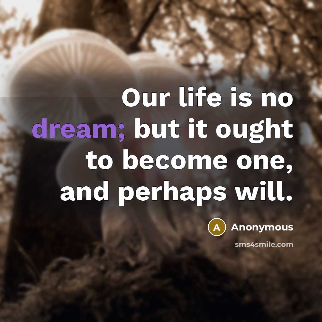 “Our life is no dream; but it ought to become one, and perhaps will.” quote by Anonymous