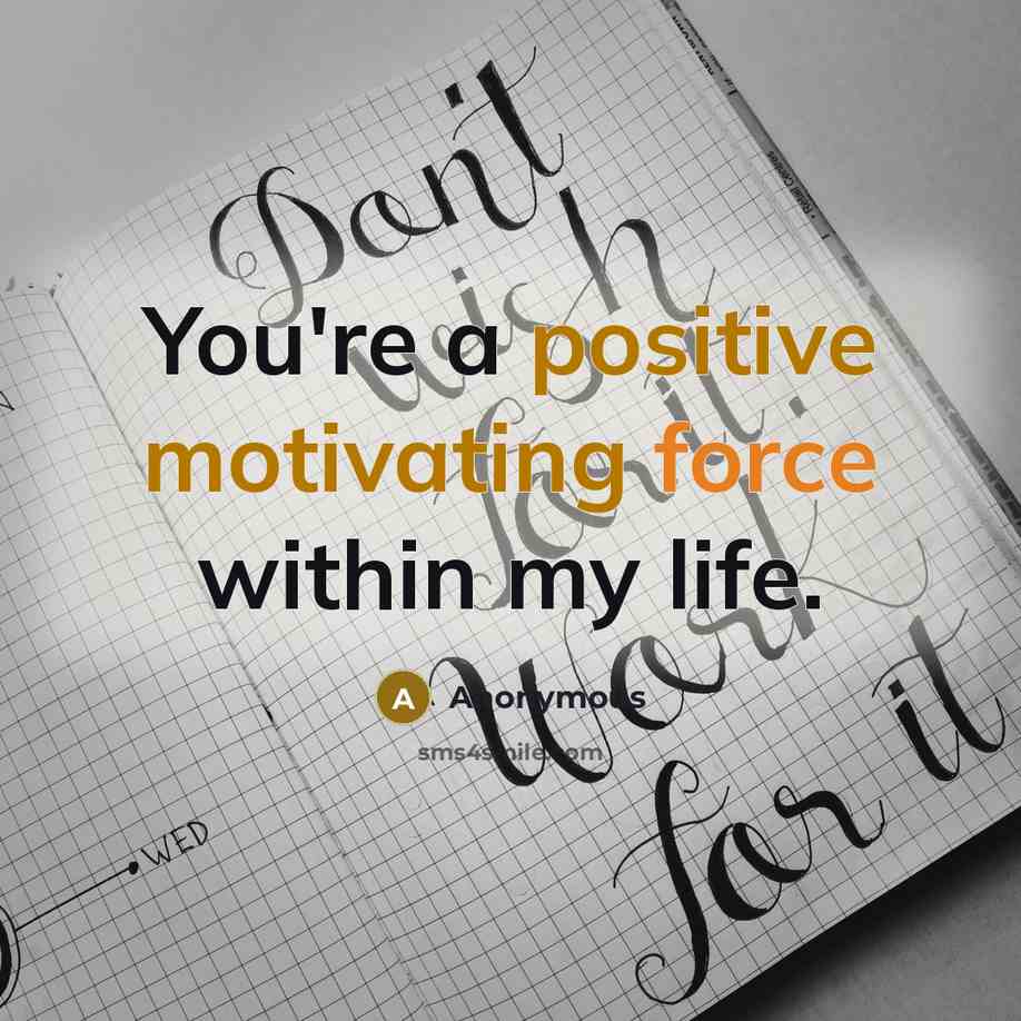 “You're a positive motivating force within my life.” quote by Anonymous