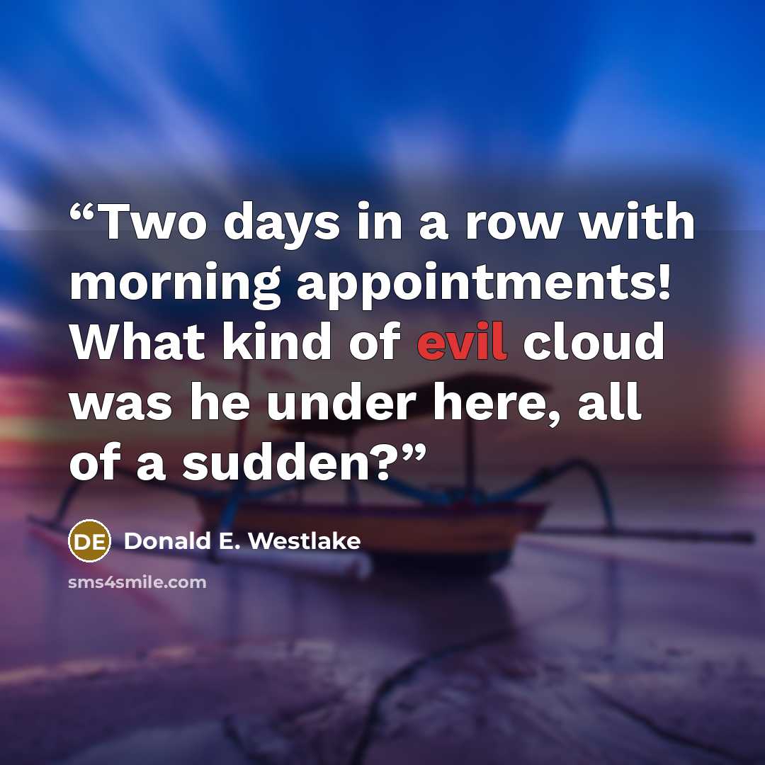 “Two days in a row with morning appointments! What kind of evil cloud was he under here, all of a sudden?” quote by Donald E. Westlake