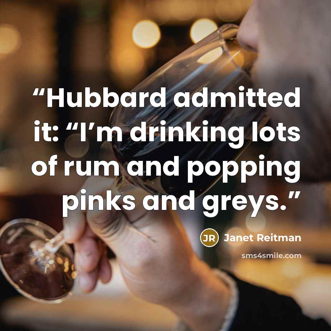 “Hubbard admitted it: “I’m drinking lots of rum and popping pinks and greys.” quote by Janet Reitman