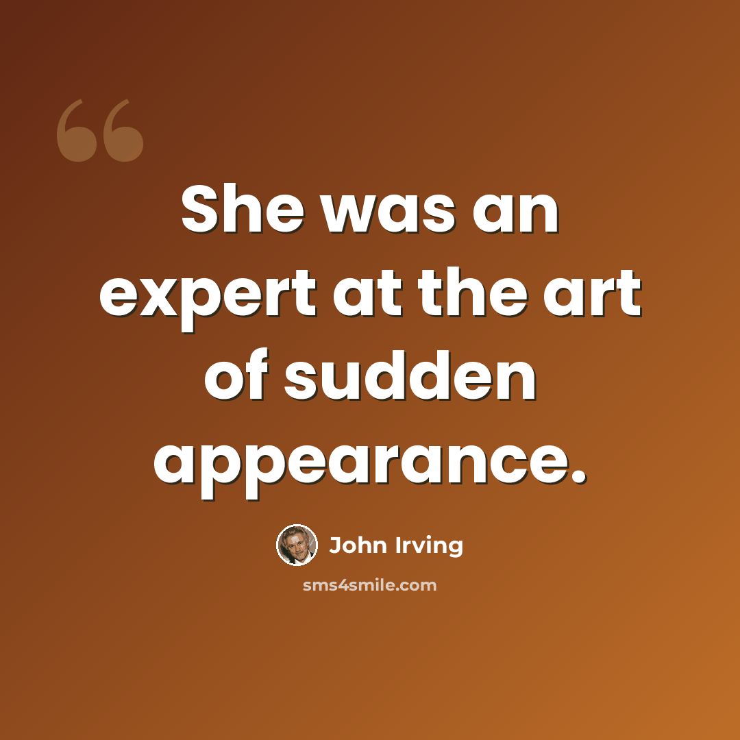 “She was an expert at the art of sudden appearance.” quote by John Irving