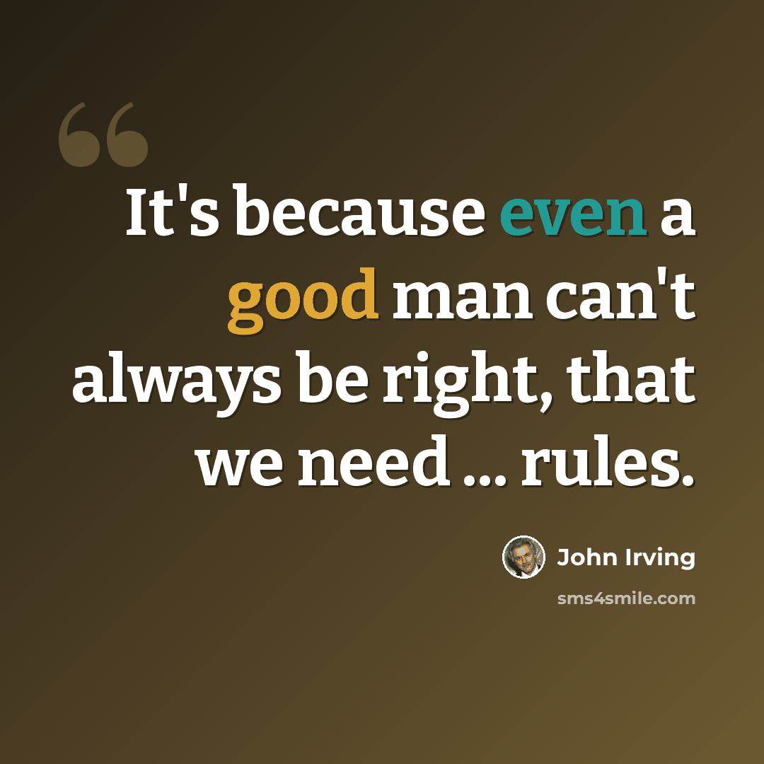 “It's because even a good man can't always be right, that we need ... rules.” quote by John Irving