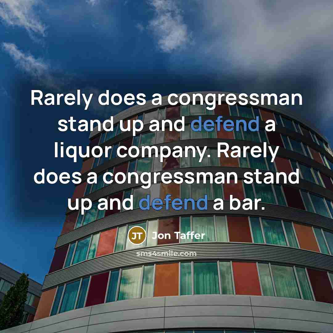 “Rarely does a congressman stand up and defend a liquor company. Rarely does a congressman stand up and defend a bar.” quote by Jon Taffer