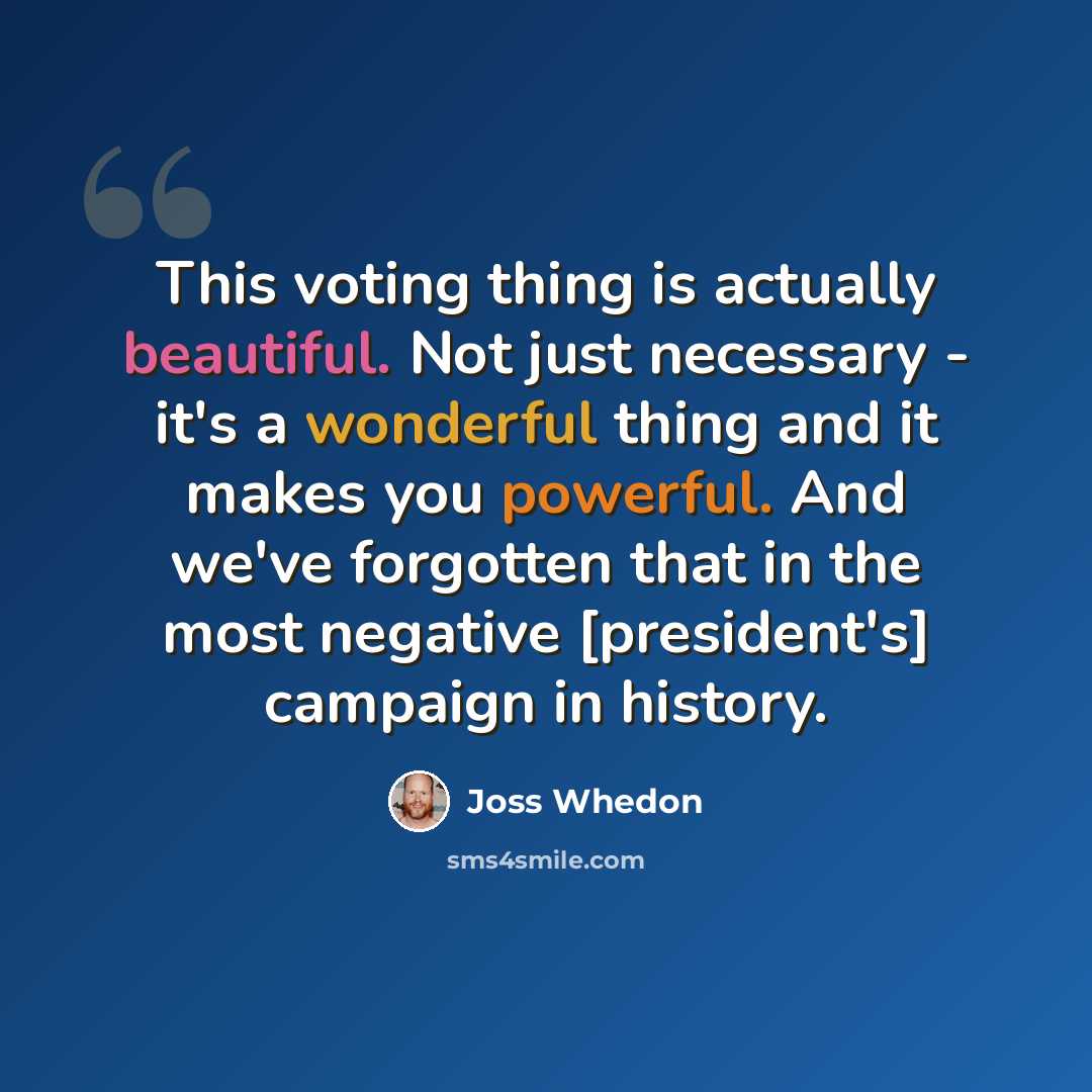 “This voting thing is actually beautiful. Not just necessary - it's a wonderful thing and it makes you powerful. And we've forgotten that in the most negative [president's] campaign in history.” quote by Joss Whedon