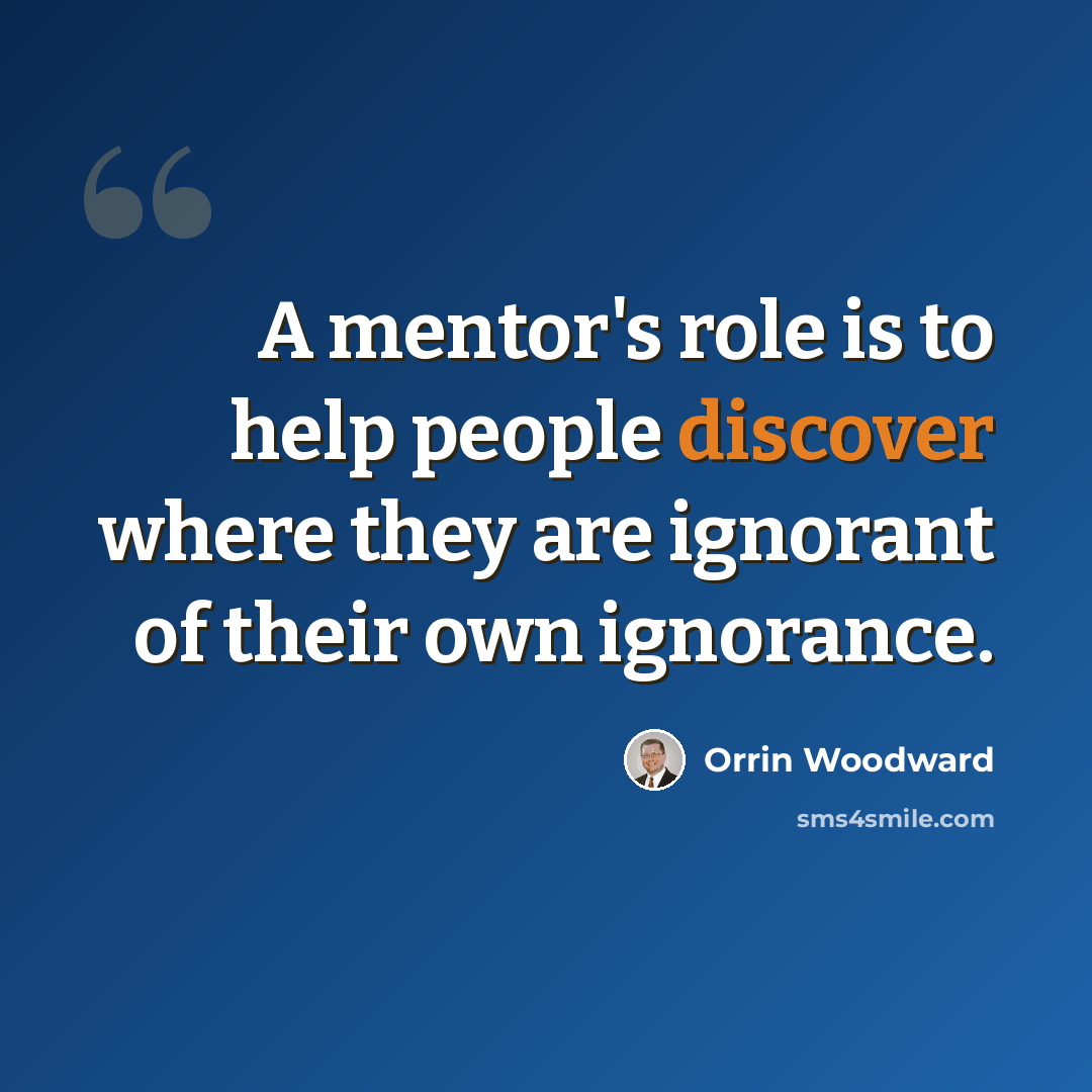 “A mentor's role is to help people discover where they are ignorant of their own ignorance.” quote by Orrin Woodward