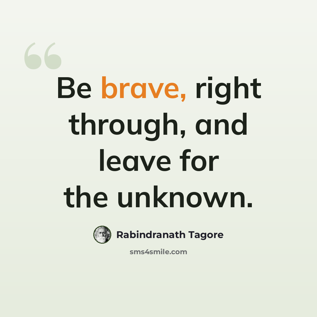 “Be brave, right through, and leave for the unknown.” quote by Rabindranath Tagore
