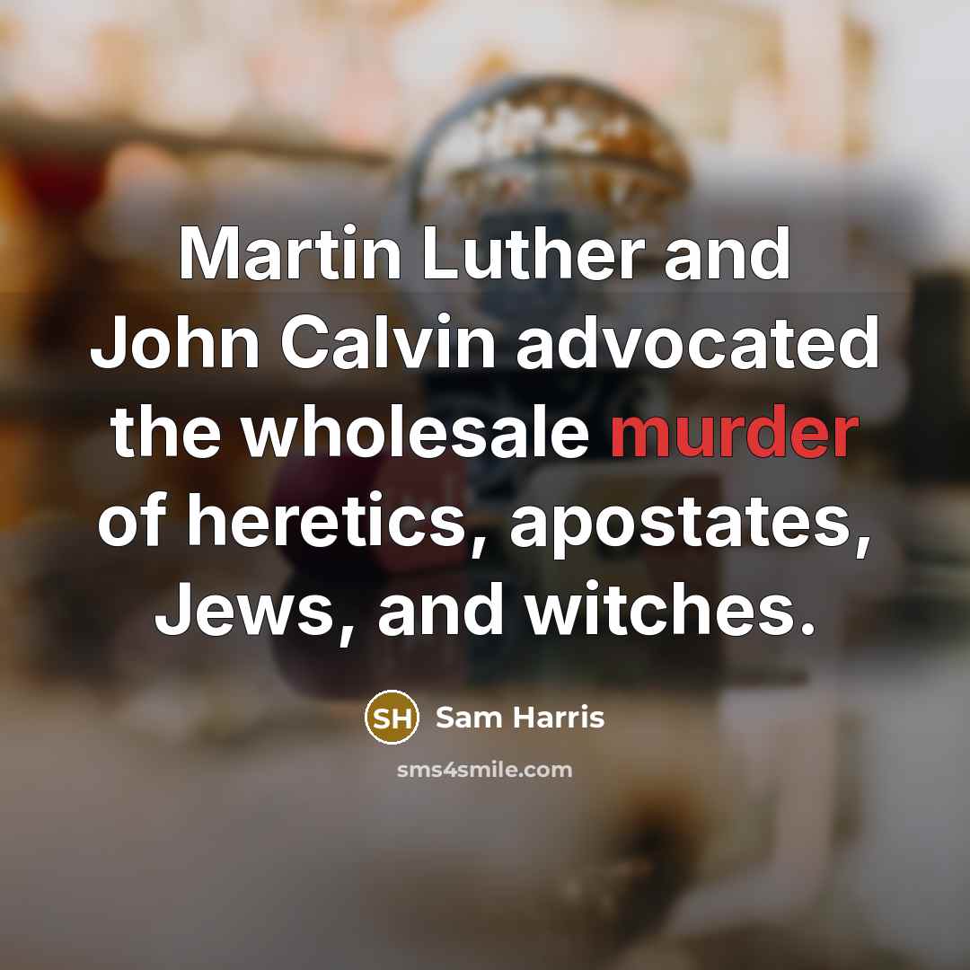 “Martin Luther and John Calvin advocated the wholesale murder of heretics, apostates, Jews, and witches.” quote by Sam Harris