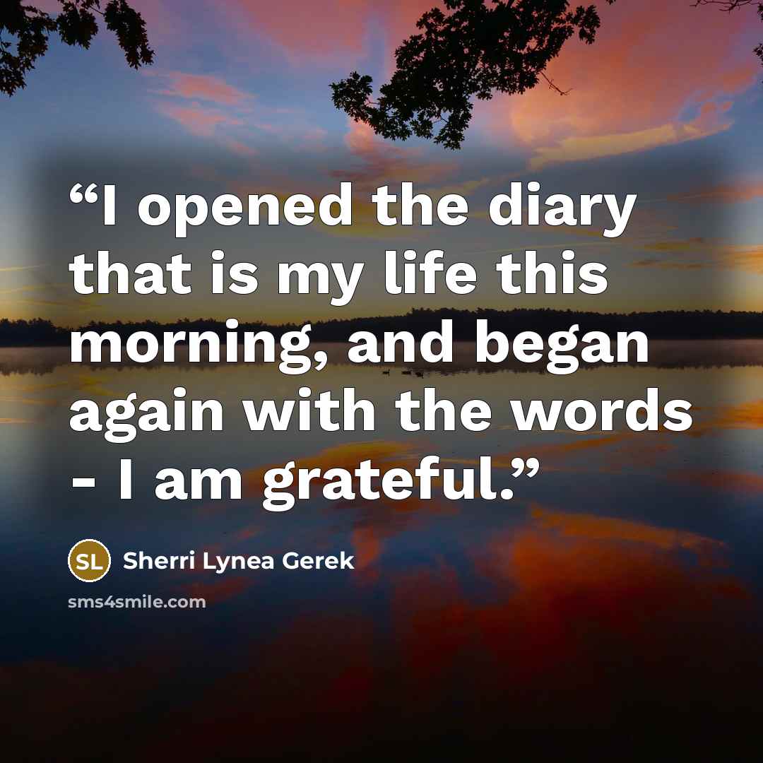 “I opened the diary that is my life this morning, and began again with the words - I am grateful.” quote by Sherri Lynea Gerek