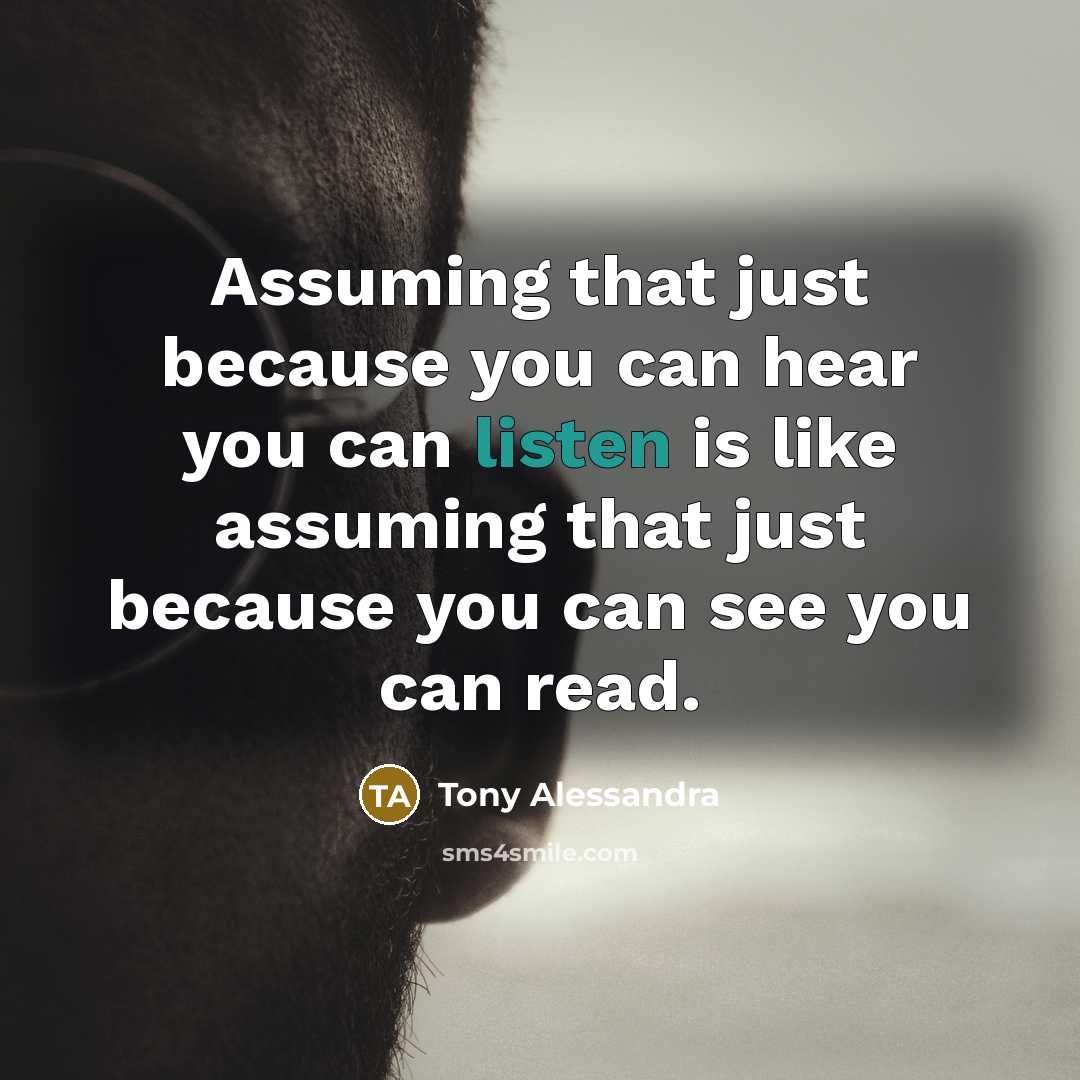 “Assuming that just because you can hear you can listen is like assuming that just because you can see you can read.” quote by Tony Alessandra