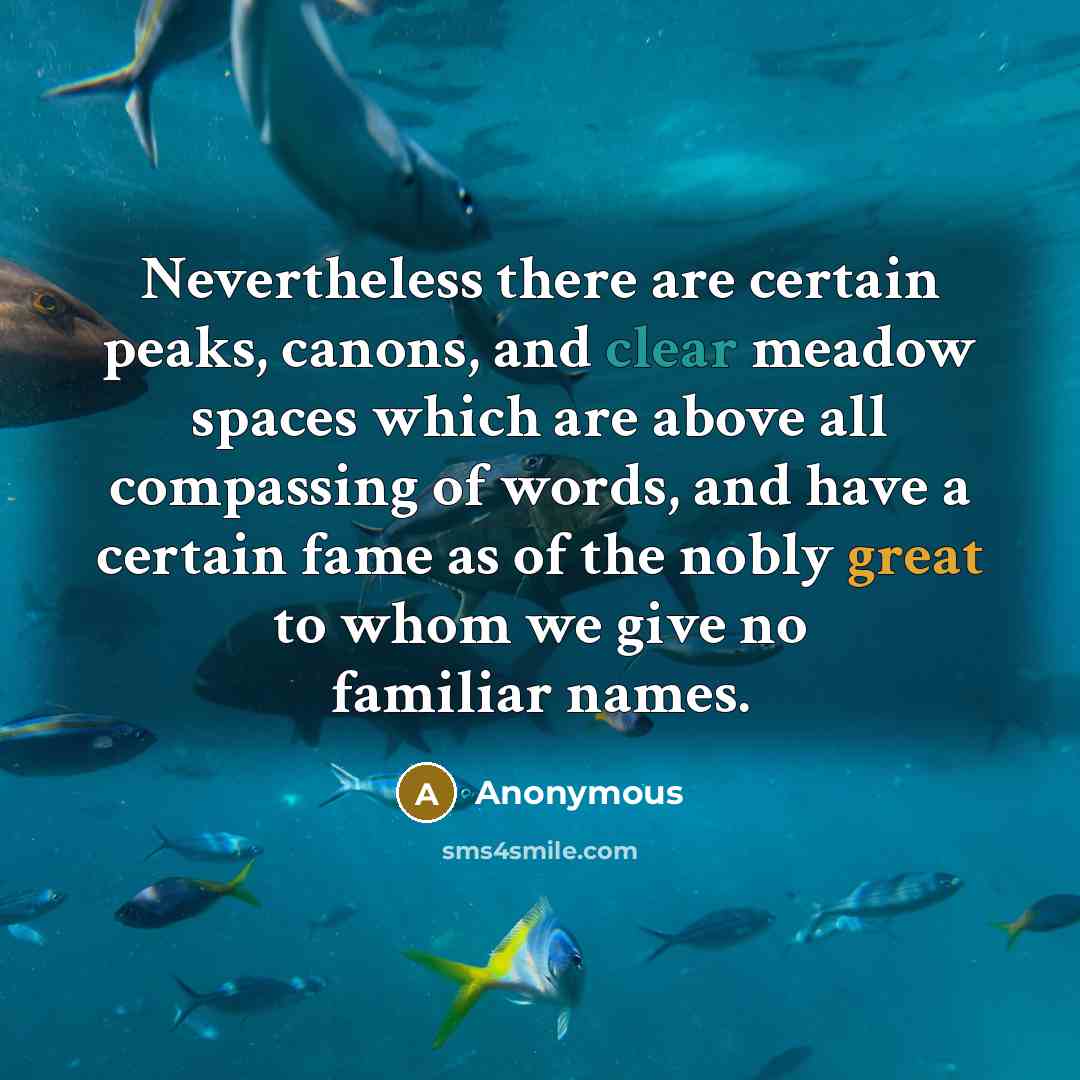 “Nevertheless there are certain peaks, canons, and clear meadow spaces which are above all compassing of words, and have a certain fame as of the nobly great to whom we give no familiar names.” quote by Anonymous