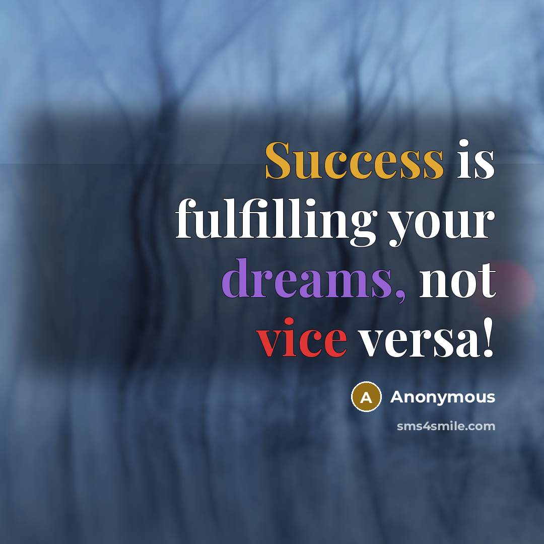 “Success is fulfilling your dreams, not vice versa!” quote by Anonymous