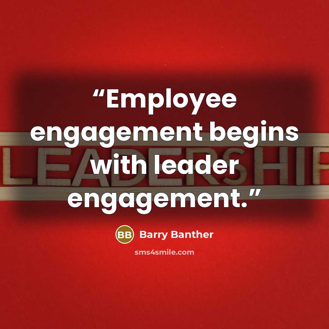 “Employee engagement begins with leader engagement.” quote by Barry Banther