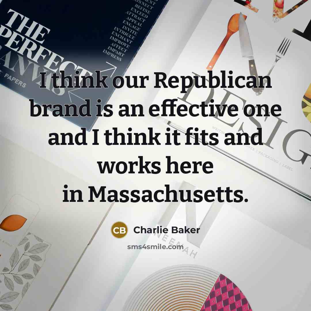 “I think our Republican brand is an effective one and I think it fits and works here in Massachusetts.” quote by Charlie Baker