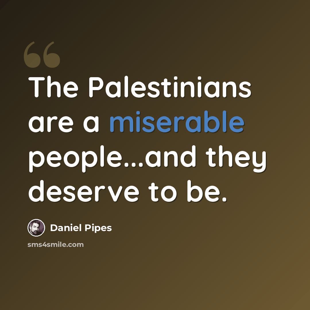 “The Palestinians are a miserable people...and they deserve to be.” quote by Daniel Pipes