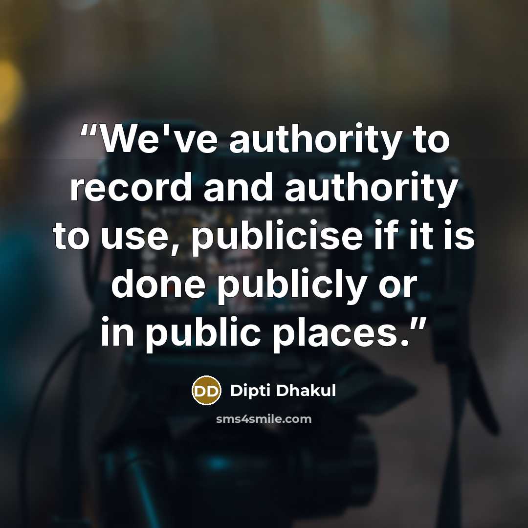 “We've authority to record and authority to use, publicise if it is done publicly or in public places.” quote by Dipti Dhakul