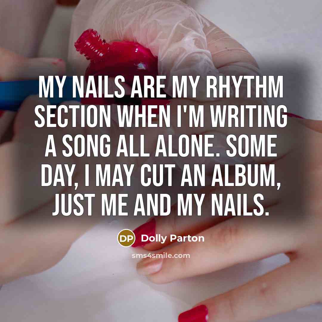 “My nails are my rhythm section when I'm writing a song all alone. Some day, I may cut an album, just me and my nails.” quote by Dolly Parton